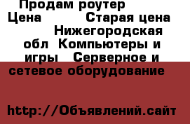 Продам роутер wi fi › Цена ­ 600 › Старая цена ­ 700 - Нижегородская обл. Компьютеры и игры » Серверное и сетевое оборудование   